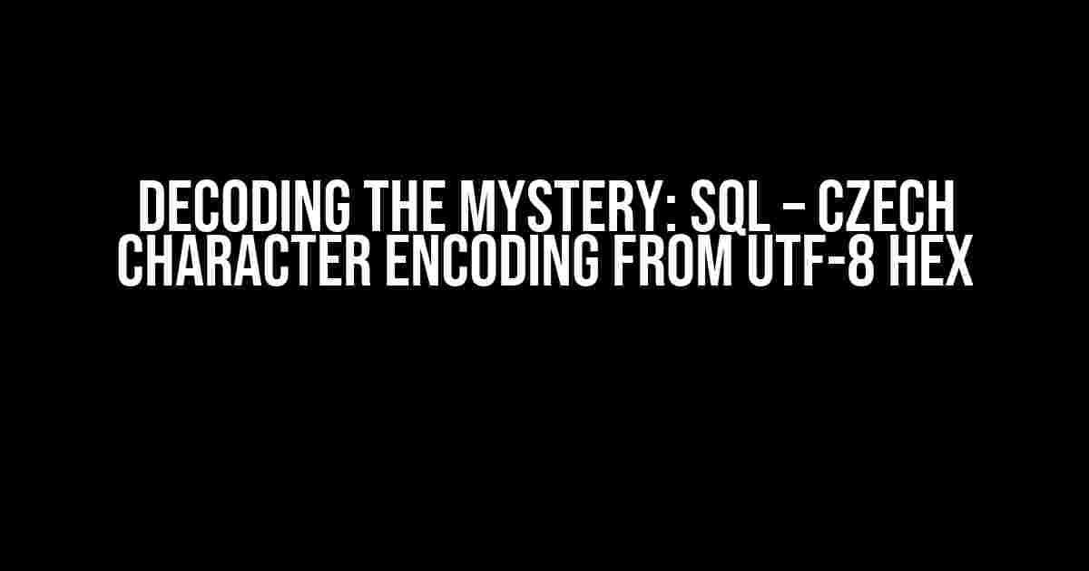 Decoding the Mystery: SQL – Czech Character Encoding from UTF-8 HEX