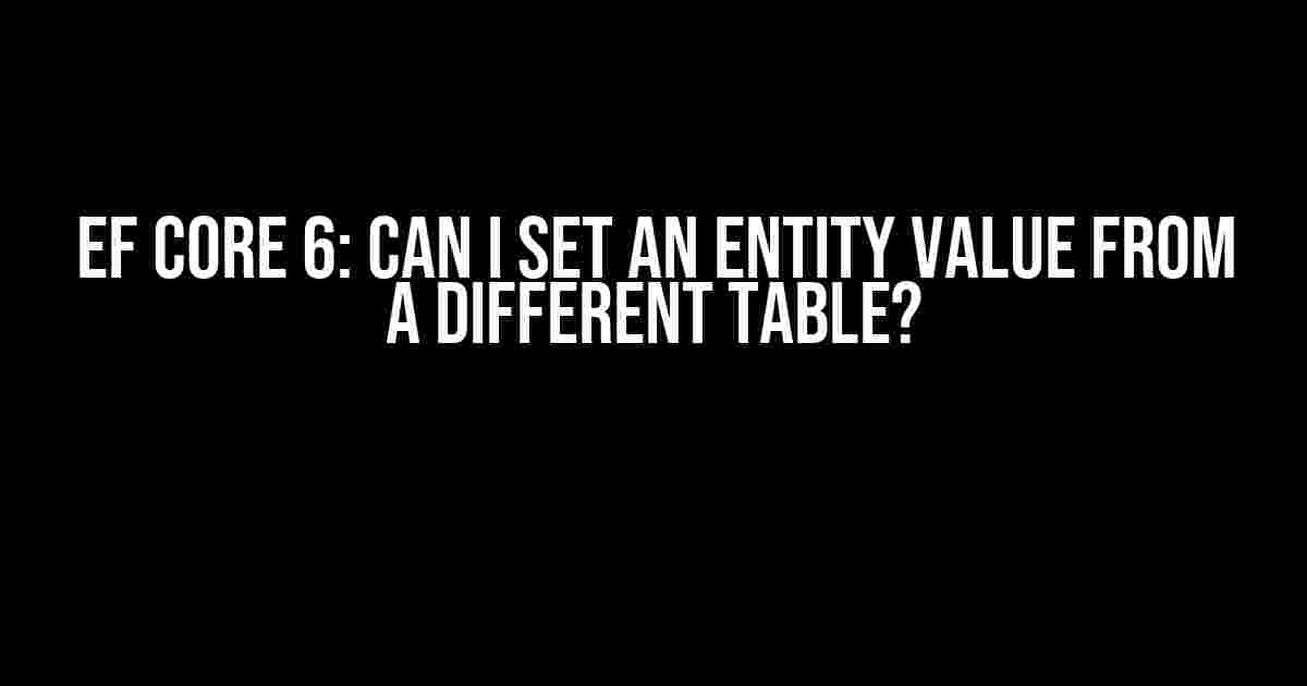 EF Core 6: Can I Set an Entity Value from a Different Table?