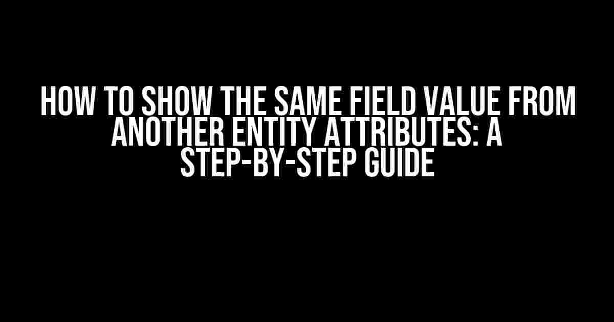 How to Show the Same Field Value from Another Entity Attributes: A Step-by-Step Guide