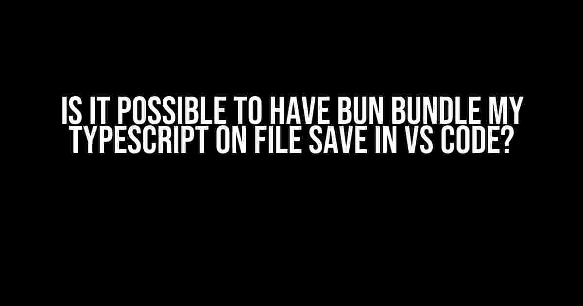 Is it Possible to Have Bun Bundle My TypeScript on File Save in VS Code?