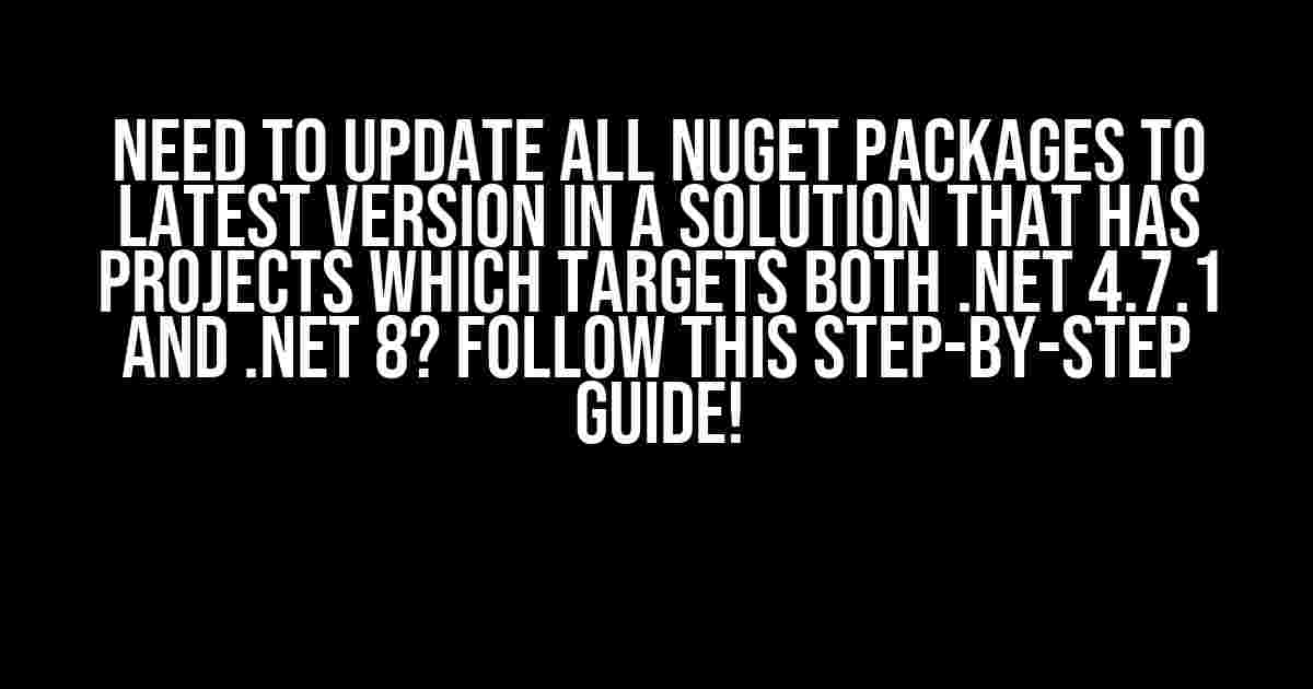 Need to Update All NuGet Packages to Latest Version in a Solution that has Projects which Targets both .NET 4.7.1 and .NET 8? Follow This Step-by-Step Guide!