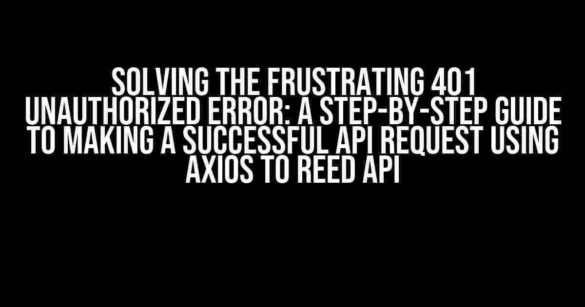 Solving the Frustrating 401 Unauthorized Error: A Step-by-Step Guide to Making a Successful API Request using Axios to Reed API