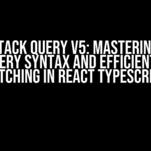 TanStack Query v5: Mastering the useQuery Syntax and Efficient Data Fetching in React TypeScript