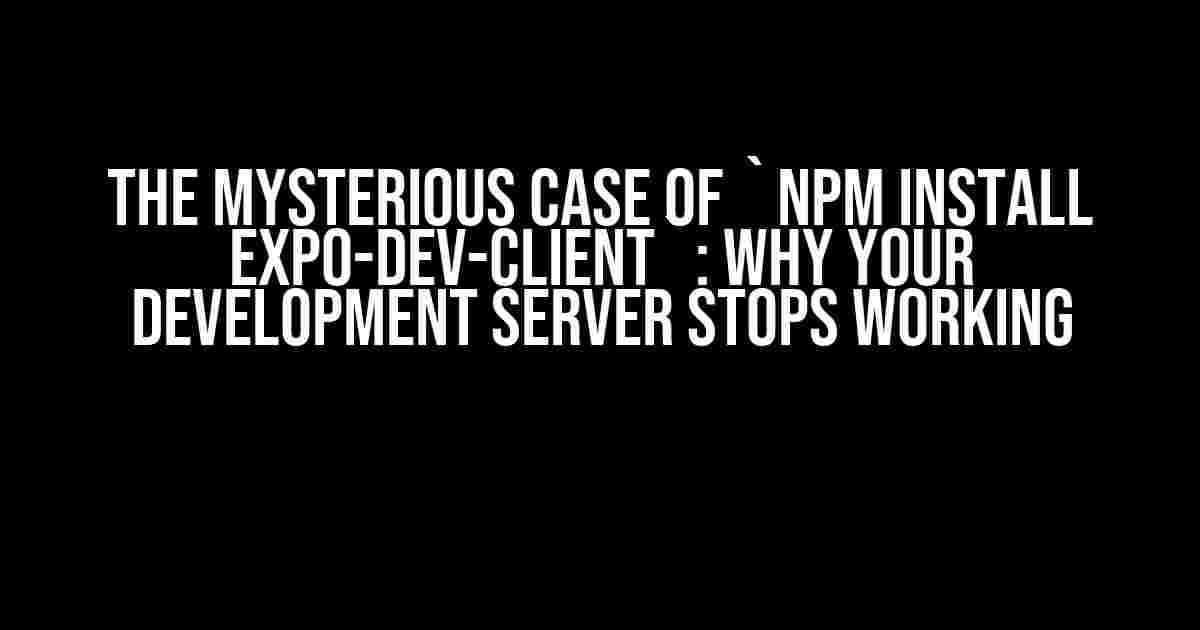 The Mysterious Case of `npm install expo-dev-client`: Why Your Development Server Stops Working