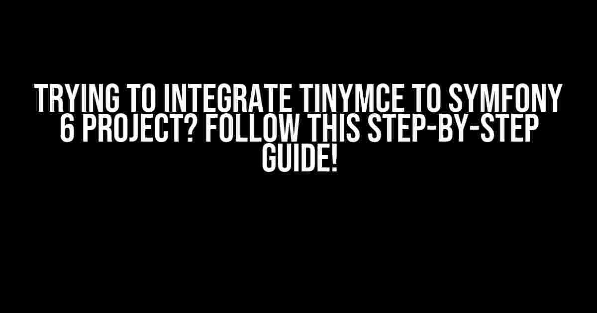 Trying to Integrate TinyMCE to Symfony 6 Project? Follow This Step-by-Step Guide!