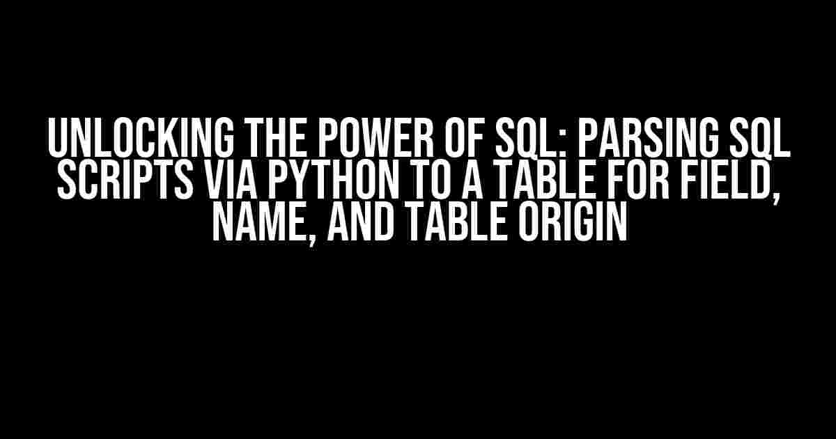 Unlocking the Power of SQL: Parsing SQL Scripts via Python to a Table for Field, Name, and Table Origin