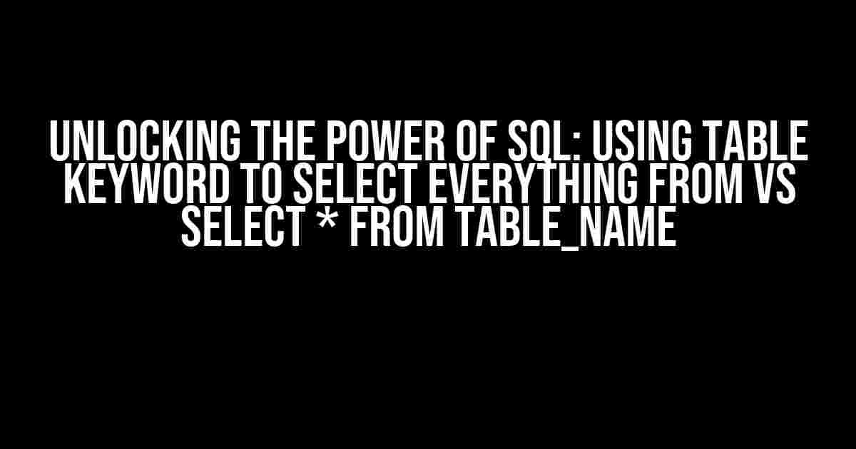 Unlocking the Power of SQL: Using TABLE Keyword to SELECT Everything from vs SELECT * from table_name